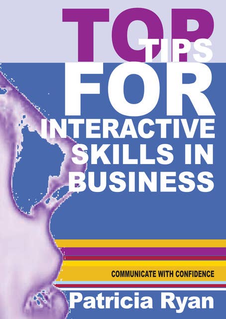 Top Tips for Interactive Skills in Business: Quick reference tips that will help you improve your interactions with others in business