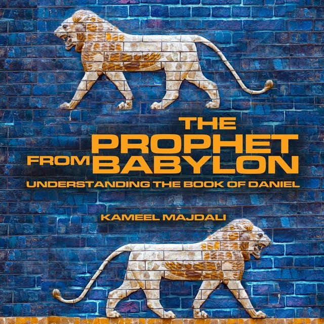 The Prophet from Babylon: Understanding the Book of Daniel