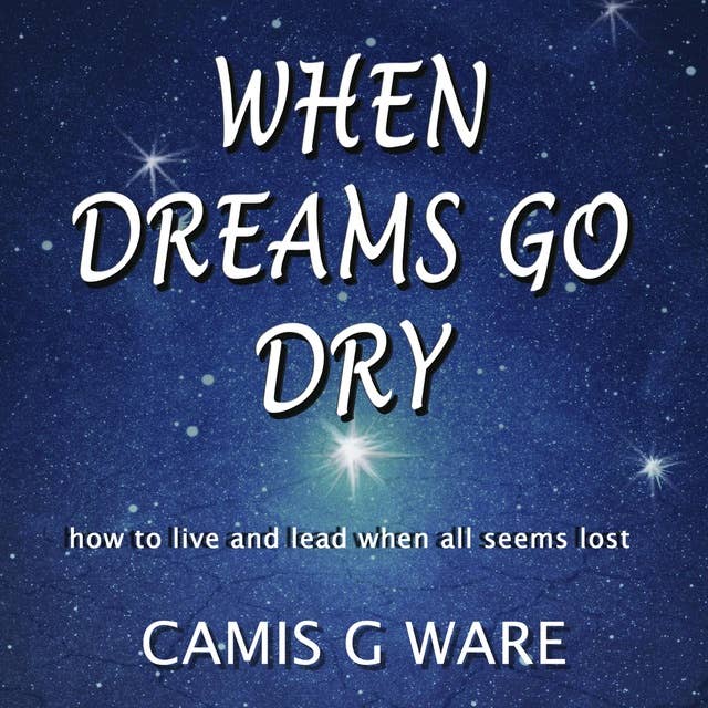 When Dreams Go Dry: How to live and lead when all seems lost