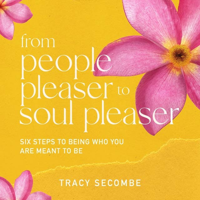 From People Pleaser to Soul Pleaser: Six Steps to Being Who You are Meant to Be