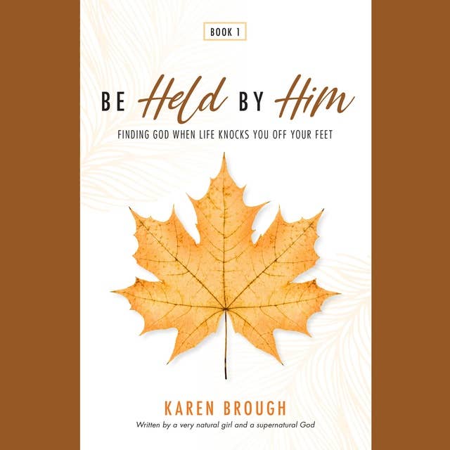 Be Held By Him: Finding God When Life Knocks You Off Your Feet