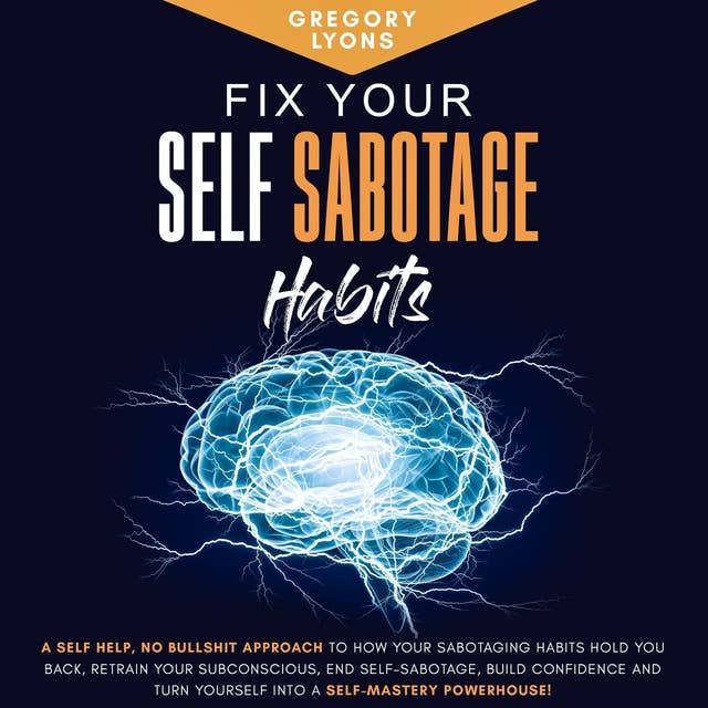 Fix Your Self-Sabotage Habits: A Self-Help, Holistic Approach to how your Sabotaging Habits hold you back, Retrain your Subconscious, end Self-Sabotage, Build Confidence and turn Yourself into a Self-Mastery Powerhouse