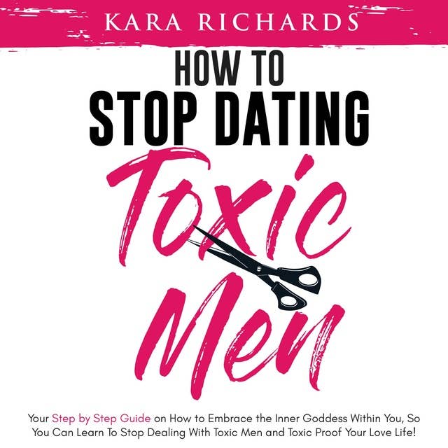 How to Stop Dating Toxic Men: Your Step By Step Guide on How to Embrace the Inner Goddess Within You, So You Can Learn to Stop Dealing With Toxic Men and Toxic Proof Your Love Life!