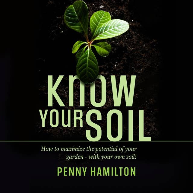 Know Your Soil: How to Maximize the Potential of Your Garden – With Your Own Soil!