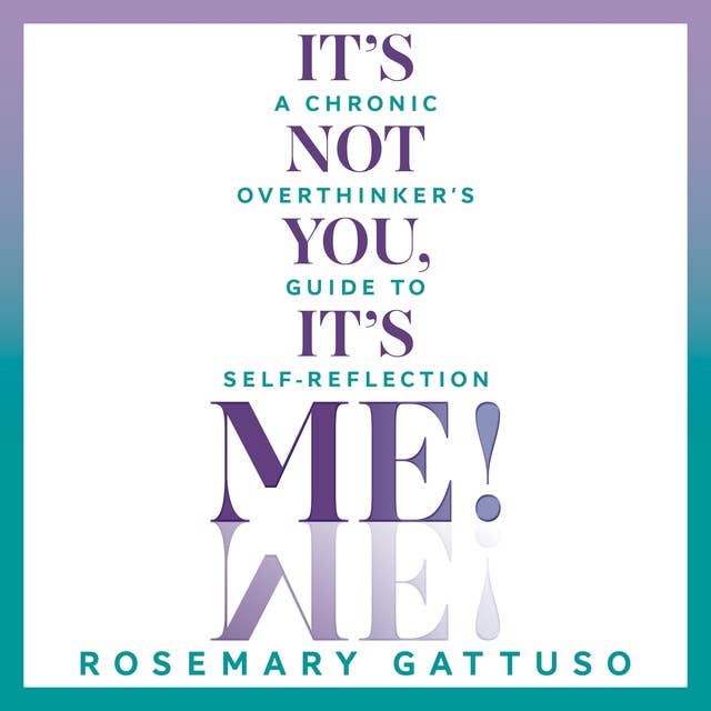 It's Not You, It's Me!: A Chronic Overthinker's Guide To Self Reflection