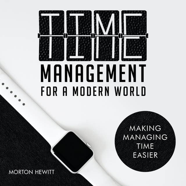 Time Management For A Modern World: Making Managing Time Easier