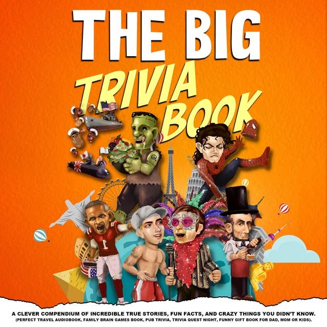 THE BIG TRIVIA BOOK: A Clever Compendium of Incredible True Facts, Weird and Random World History, Hilarious Anecdotes, and Crazy Things You Didn't Know