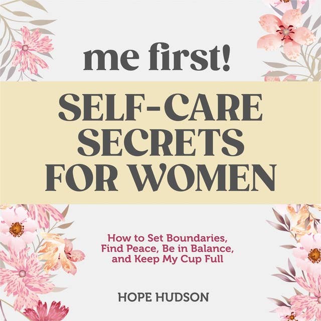 Me First! Self-Care Secrets for Women: How to Set Boundaries, Find Peace, Be in Balance, and Keep My Cup Full