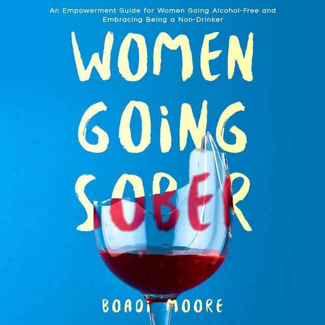 Women Going Sober: An Empowerment Guide for Women Going Alcohol-Free and Embracing Being a Non-Drinker