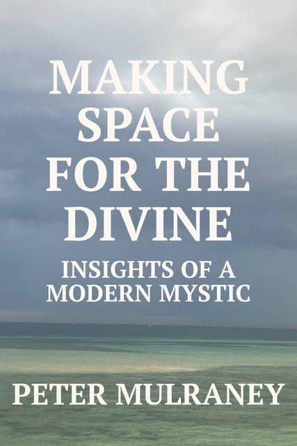 Making Space For The Divine: Insights Of A Modern Mystic