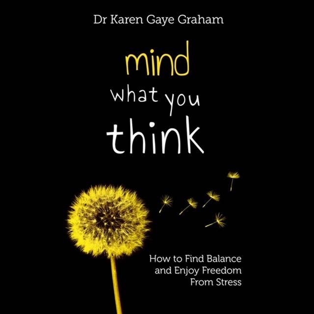 Mind What You Think: How to find balance and enjoy freedom from stress