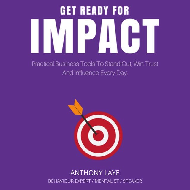 Get Ready For Impact: Practical Business Tools To Stand Out, Win Trust And Influence Every Day