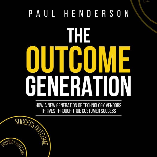 The Outcome Generation: How a New Generation of Technology Vendors Thrives through True Customer Success