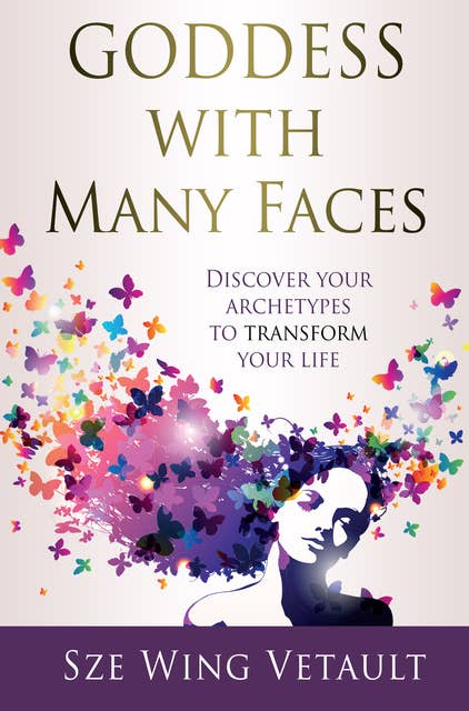 Goddess with Many Faces: Discover Your Archetypes to Transform Your Life