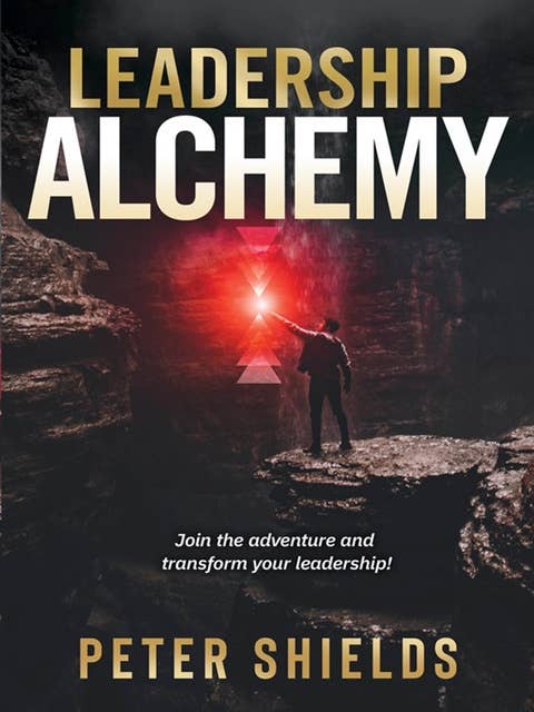 Leadership Alchemy: Join the Adventure and Transform Your Leadership!