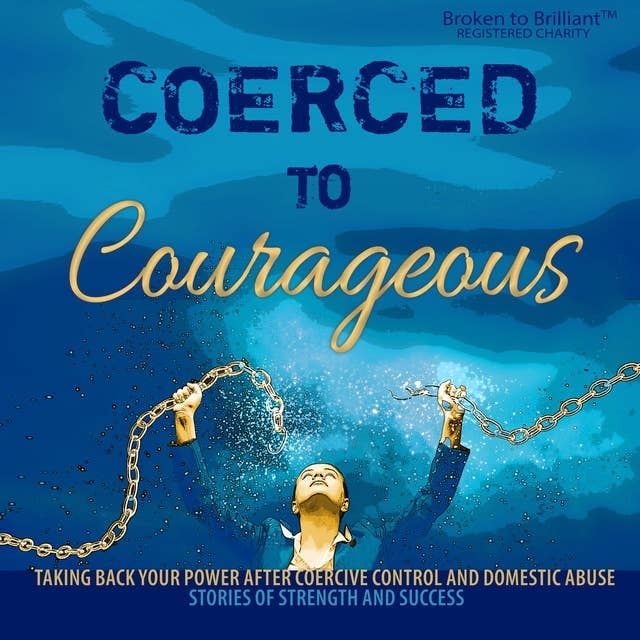Coerced to Courageous: Taking back your power after coercive control and domestic abuse