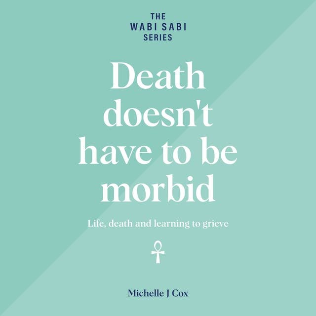 Death Doesn't Have to be Morbid: Life, death and learning to grieve