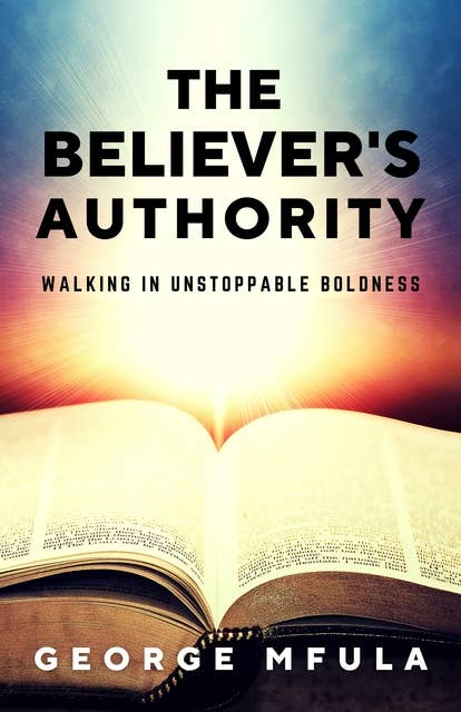 The Believer's Authority: Walking in Unstoppable  Boldness