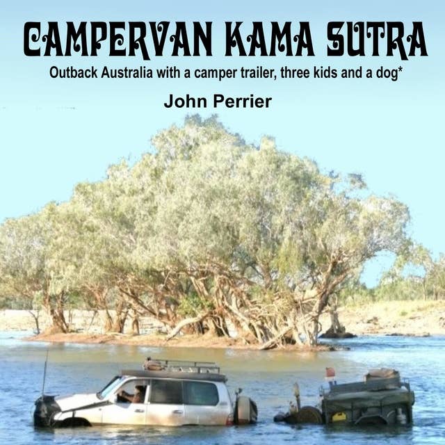 Campervan Kama Sutra: Outback Australia with a Camper Trailer, Three Kids and a Dog*