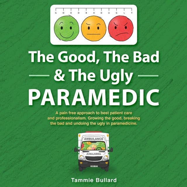 The Good, The Bad & The Ugly Paramedic: Growing the Good, Breaking the Bad and Undoing the Ugly in Paramedicine