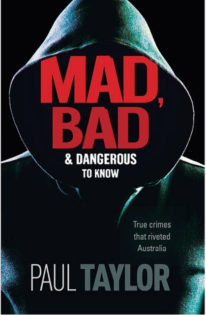 Mad, Bad & Dangerous To Know: True crimes that riveted Australia