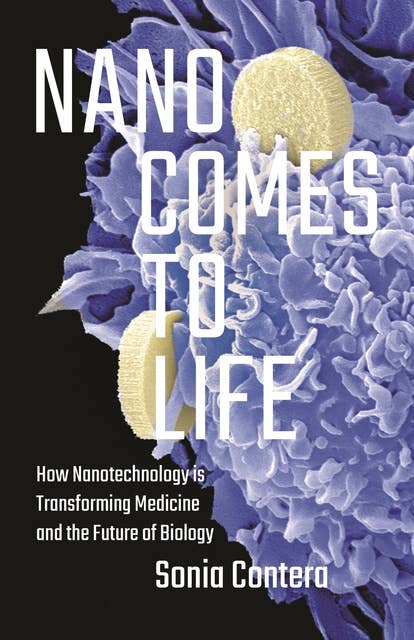 Nano Comes to Life: How Nanotechnology Is Transforming Medicine and the Future of Biology