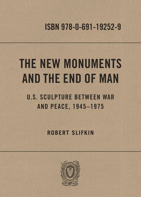 The New Monuments and the End of Man: U.S. Sculpture between War and Peace, 1945–1975