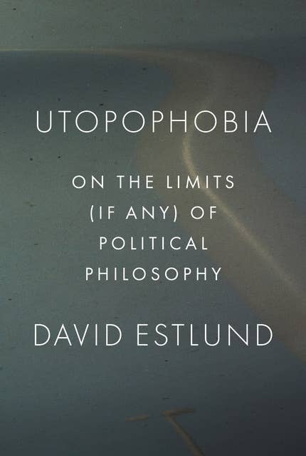 Utopophobia: On the Limits (If Any) of Political Philosophy