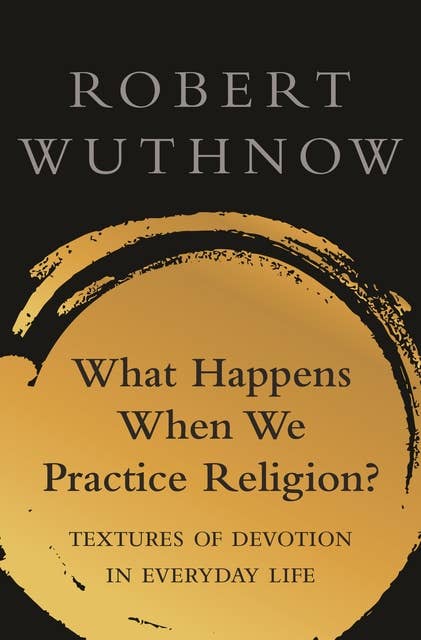 What Happens When We Practice Religion?: Textures of Devotion in Everyday Life