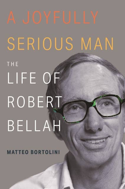 A Joyfully Serious Man: The Life of Robert Bellah