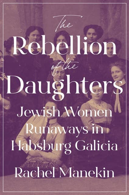 Cover for The Rebellion of the Daughters: Jewish Women Runaways in Habsburg Galicia