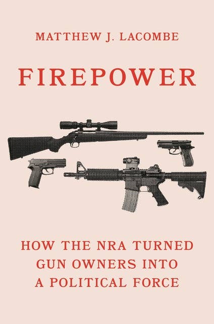 Firepower: How the NRA Turned Gun Owners into a Political Force