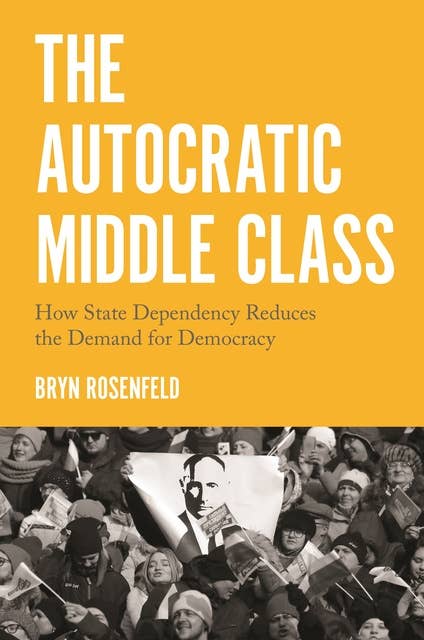 The Autocratic Middle Class: How State Dependency Reduces the Demand for Democracy