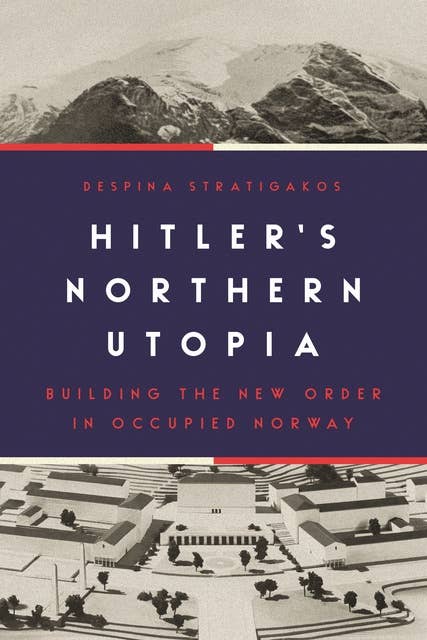 Hitler’s Northern Utopia: Building the New Order in Occupied Norway