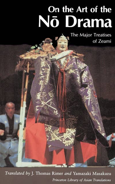 On the Art of the No Drama: The Major Treatises of Zeami