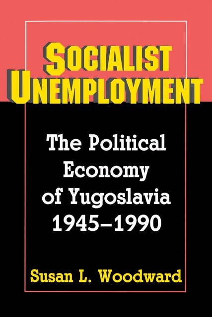 Socialist Unemployment: The Political Economy of Yugoslavia, 1945-1990