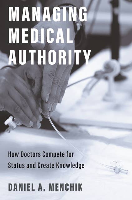 Managing Medical Authority: How Doctors Compete for Status and Create Knowledge