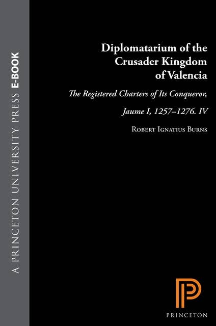 Diplomatarium of the Crusader Kingdom of Valencia: The Registered Charters of Its Conqueror, Jaume I, 1257-1276. IV: Unifying Crusader Valencia, The Central Years of Jaume the Conqueror
