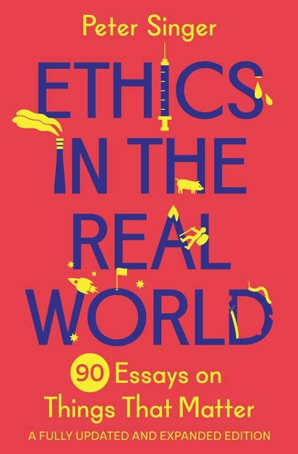 Ethics in the Real World: 90 Essays on Things That Matter – A Fully Updated and Expanded Edition