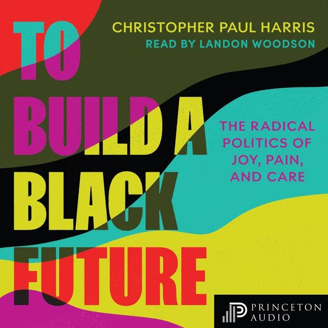 To Build a Black Future: The Radical Politics of Joy, Pain, and Care