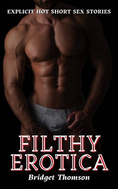 Filthy Erotica: Explicit Hot Short Sex Stories