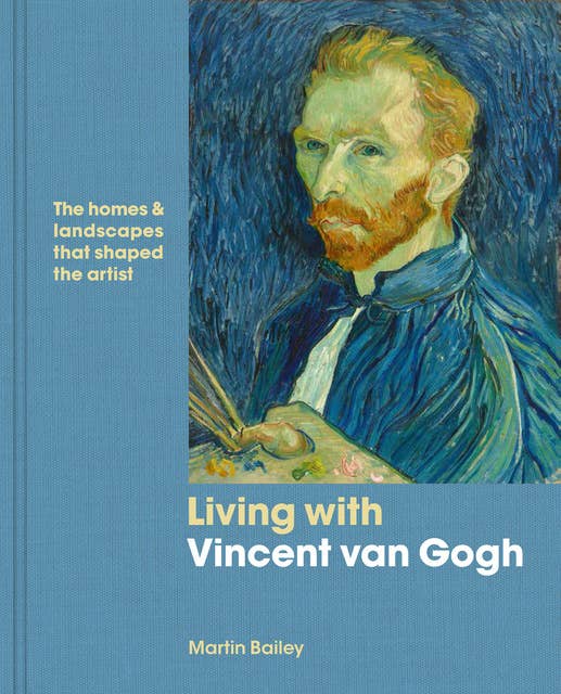 Living with Vincent van Gogh: The Homes & Landscapes That Shaped the Artist