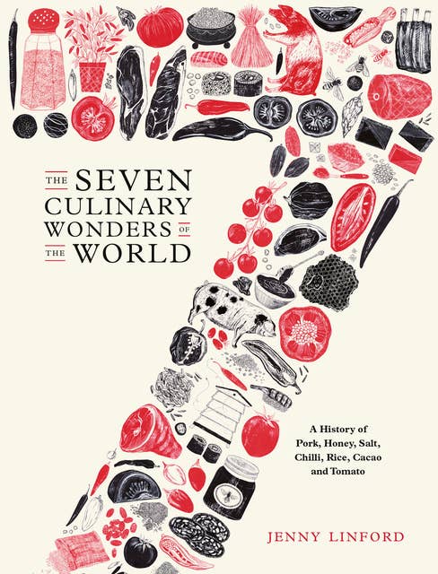 The Seven Culinary Wonders of the World: A History of Pork, Honey, Salt, Chilli, Rice, Cacao and Tomato