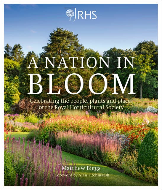 RHS: A Nation in Bloom: Celebrating the People, Plants and Places of the Royal Horticultural Society