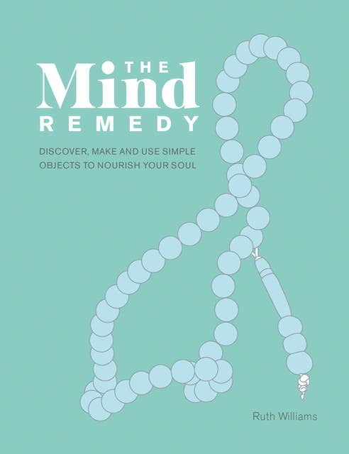 The Mind Remedy: Discover, Make and Use Simple Objects to Nourish Your Soul