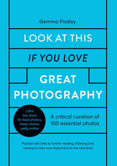 Look At This If You Love Great Photography: A critical curation of 100 essential photos • Packed with links to further reading, listening and viewing to take your enjoyment to the next level