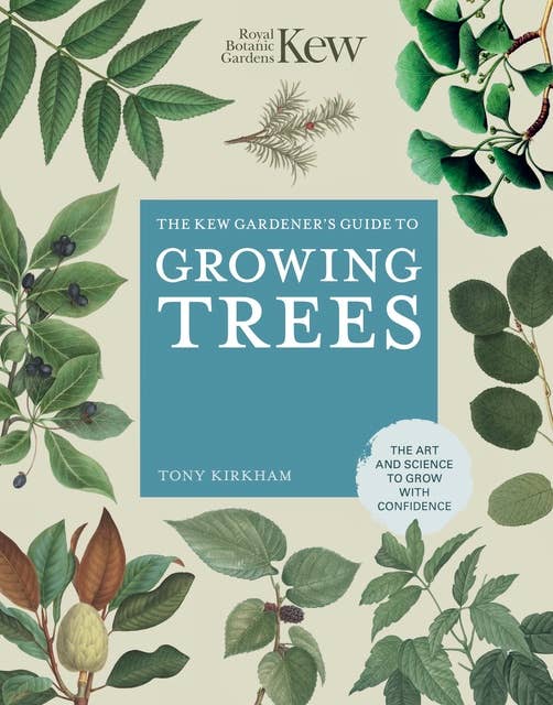 The Kew Gardener's Guide to Growing Trees: The Art and Science to grow with confidence