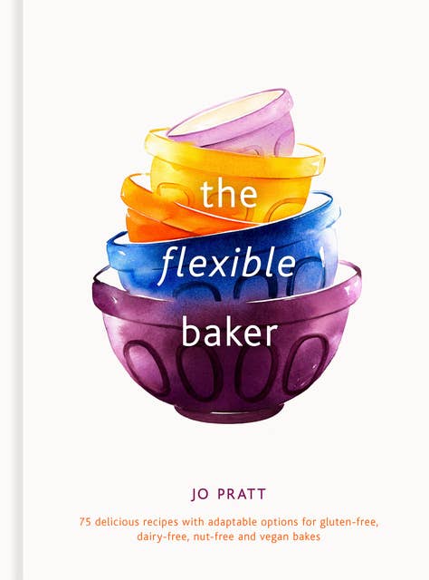 The Flexible Baker: 75 delicious recipes with adaptable options for gluten-free, dairy-free, nut-free and vegan bakes
