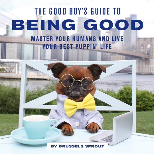 The Good Boy's Guide to Being Good: Master Your Humans and Live Your Best Puppin' Life