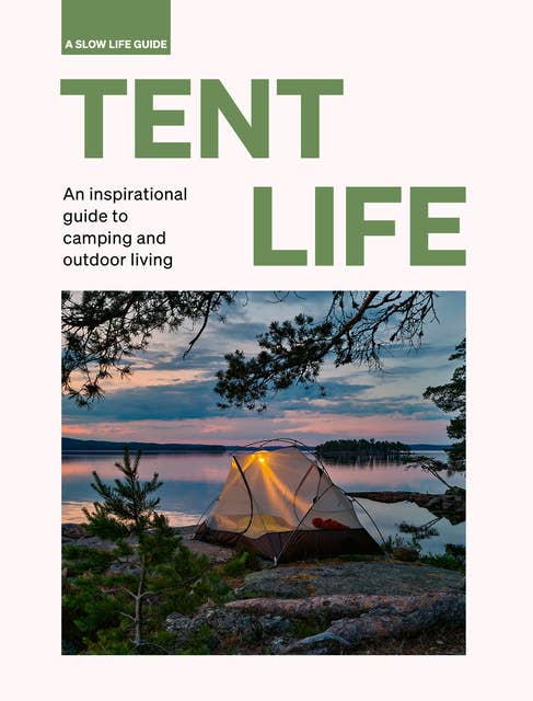Tent Life: An inspirational guide to camping and outdoor living